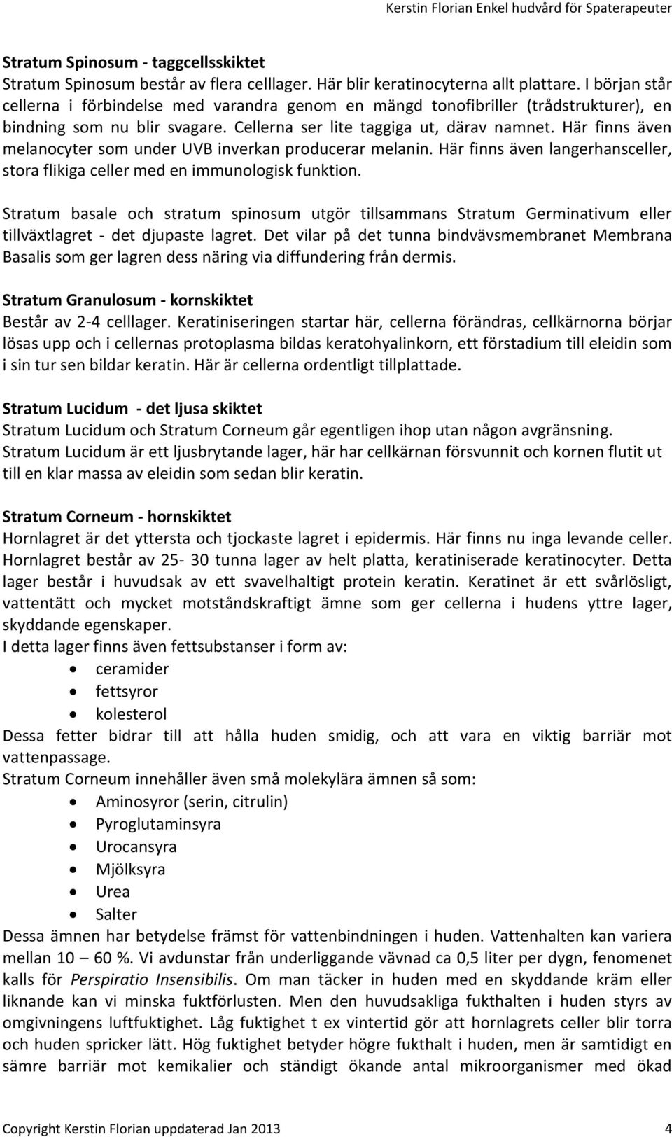 Här finns även melanocyter som under UVB inverkan producerar melanin. Här finns även langerhansceller, stora flikiga celler med en immunologisk funktion.