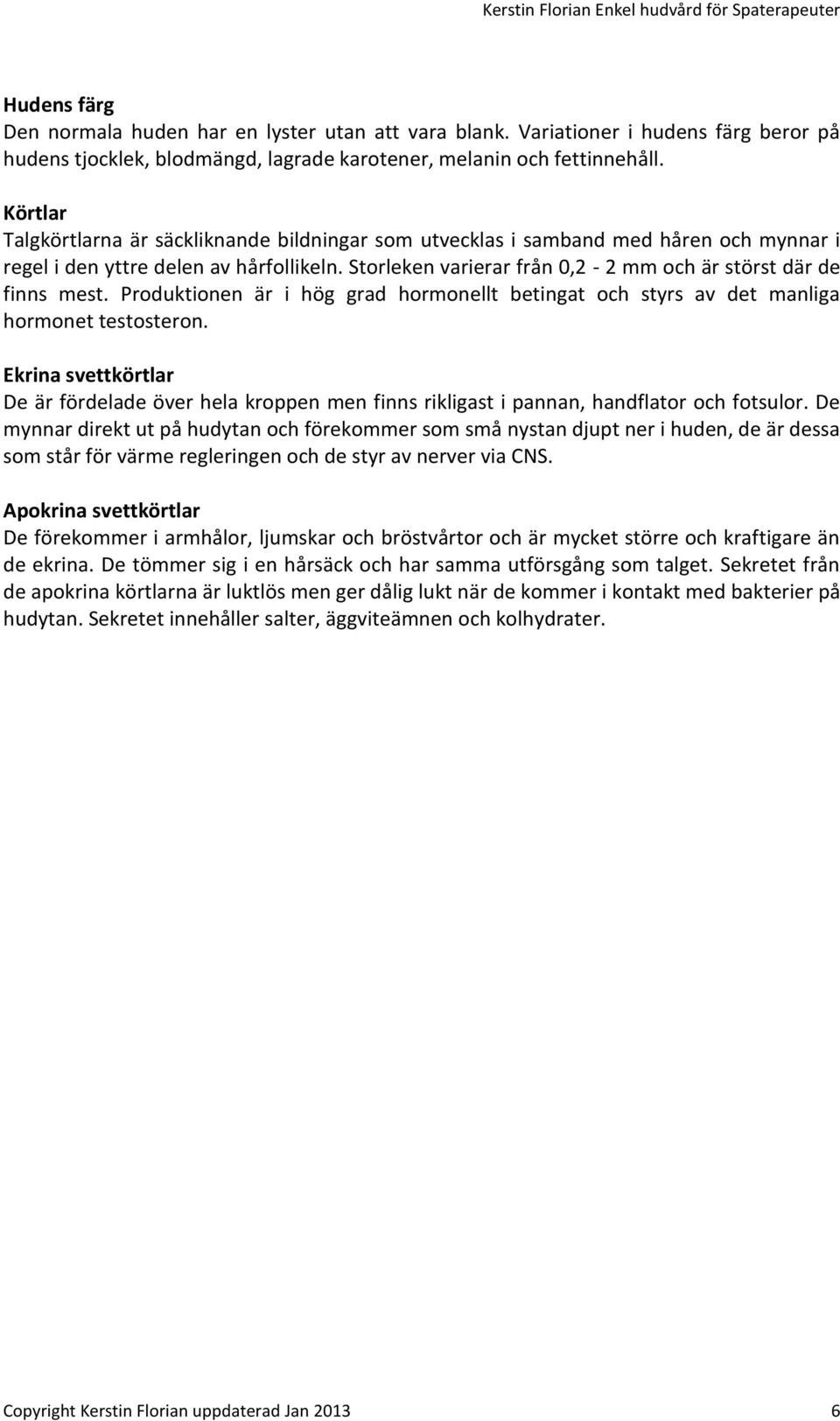 Körtlar Talgkörtlarna är säckliknande bildningar som utvecklas i samband med håren och mynnar i regel i den yttre delen av hårfollikeln.