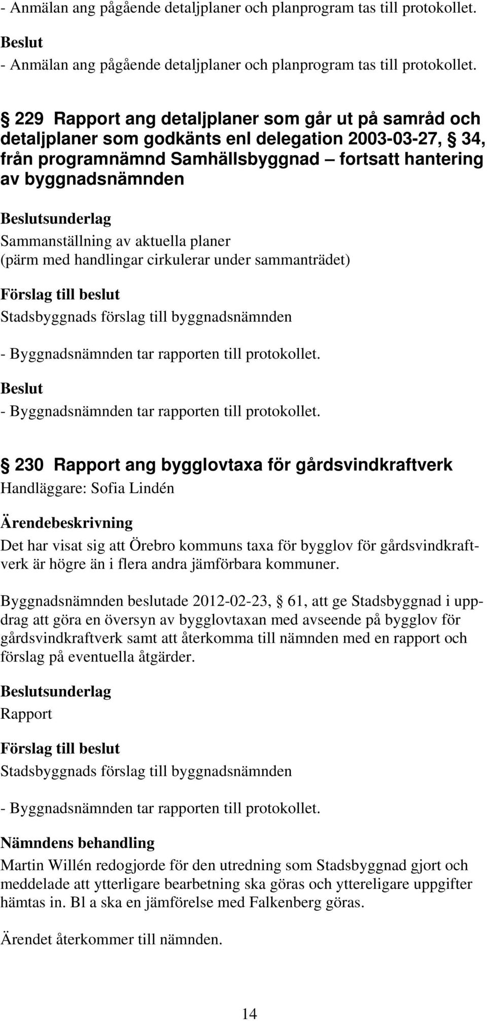 Sammanställning av aktuella planer (pärm med handlingar cirkulerar under sammanträdet) - Byggnadsnämnden tar rapporten till protokollet.