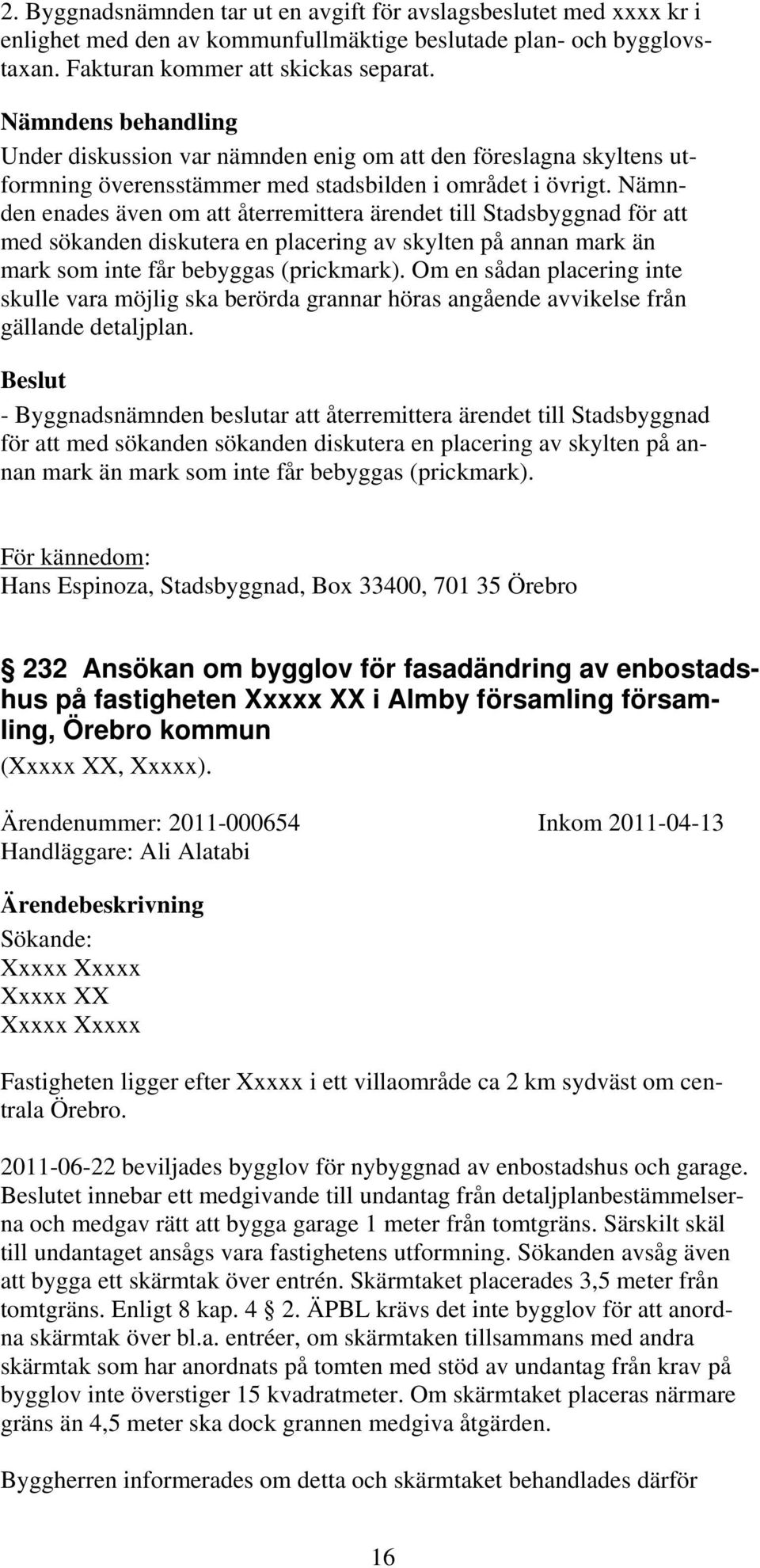 Nämnden enades även om att återremittera ärendet till Stadsbyggnad för att med sökanden diskutera en placering av skylten på annan mark än mark som inte får bebyggas (prickmark).