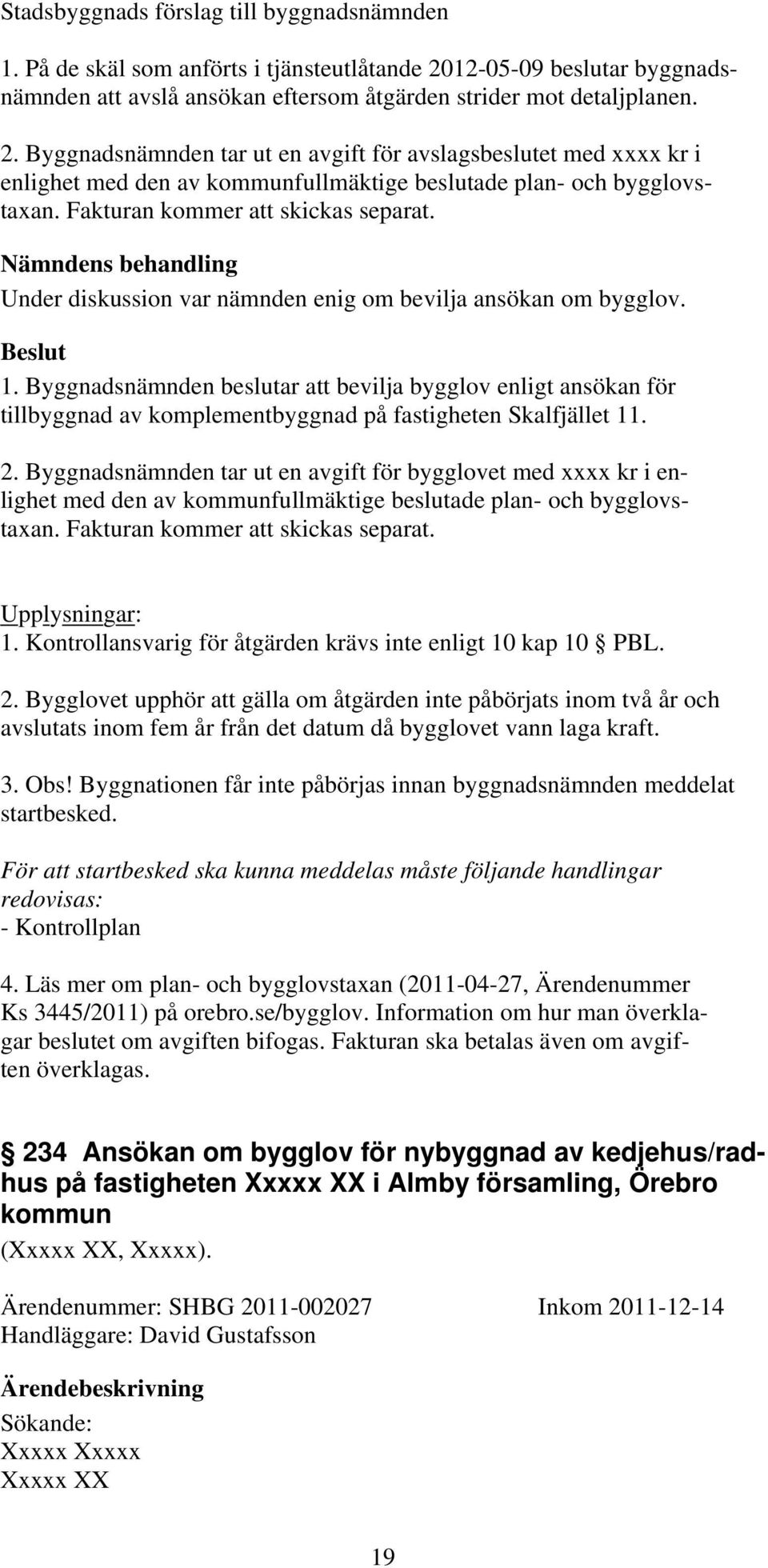 Byggnadsnämnden beslutar att bevilja bygglov enligt ansökan för tillbyggnad av komplementbyggnad på fastigheten Skalfjället 11. 2.