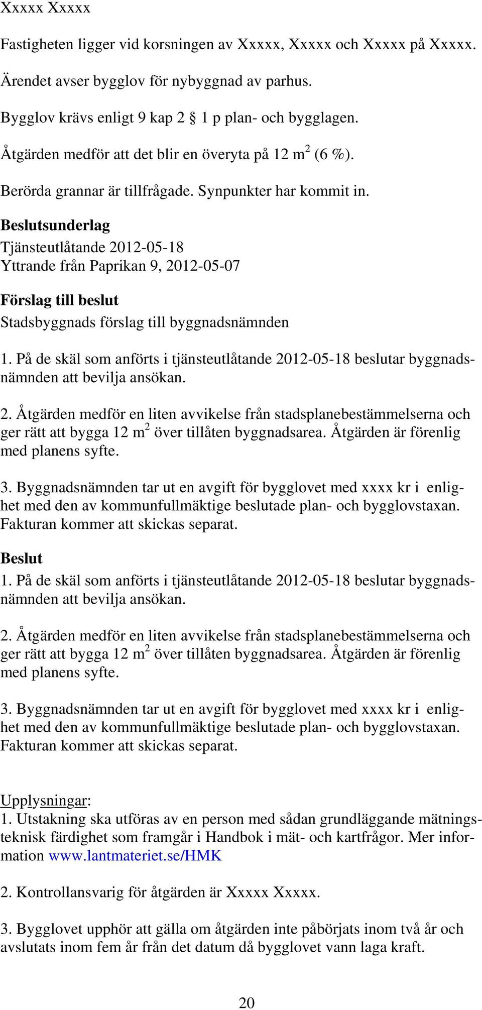 På de skäl som anförts i tjänsteutlåtande 2012-05-18 beslutar byggnadsnämnden att bevilja ansökan. 2. Åtgärden medför en liten avvikelse från stadsplanebestämmelserna och ger rätt att bygga 12 m 2 över tillåten byggnadsarea.