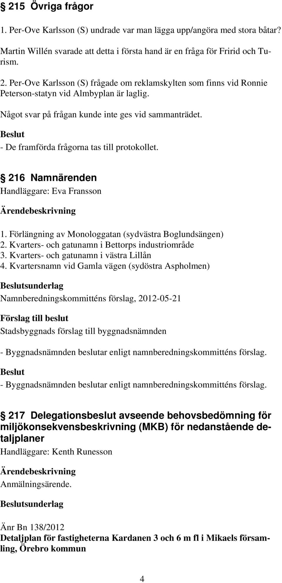 - De framförda frågorna tas till protokollet. 216 Namnärenden Handläggare: Eva Fransson 1. Förlängning av Monologgatan (sydvästra Boglundsängen) 2. Kvarters- och gatunamn i Bettorps industriområde 3.