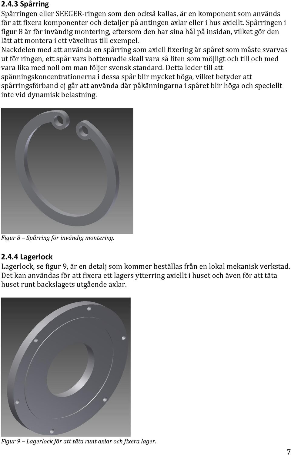 Nackdelen med att använda en spårring som axiell fixering är spåret som måste svarvas ut för ringen, ett spår vars bottenradie skall vara så liten som möjligt och till och med vara lika med noll om