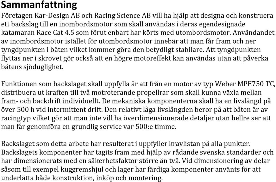 Användandet av inombordsmotor istället för utombordsmotor innebär att man får fram och ner tyngdpunkten i båten vilket kommer göra den betydligt stabilare.