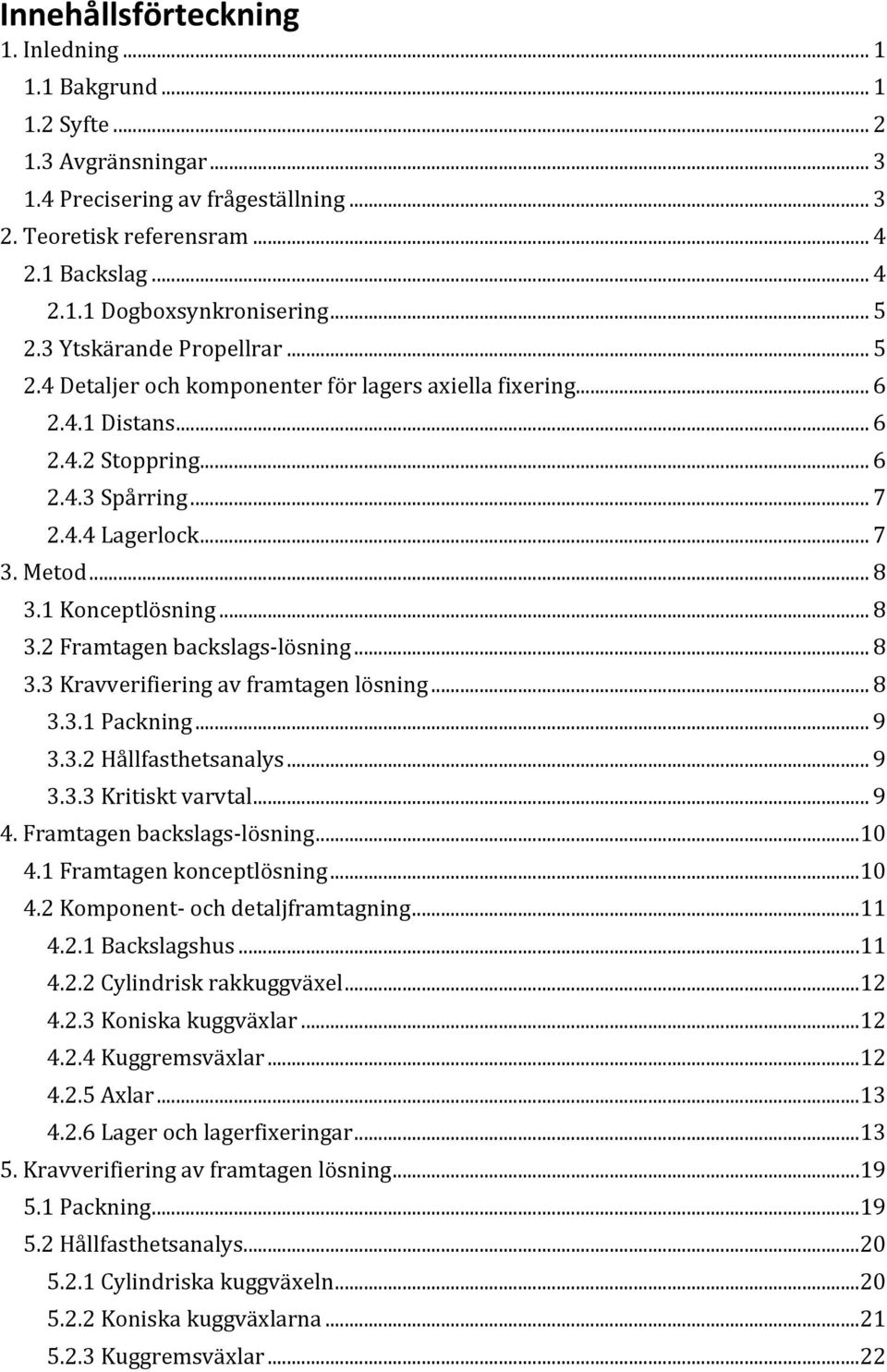 1 Konceptlösning... 8 3.2 Framtagen backslags- lösning... 8 3.3 Kravverifiering av framtagen lösning... 8 3.3.1 Packning... 9 3.3.2 Hållfasthetsanalys... 9 3.3.3 Kritiskt varvtal... 9 4.