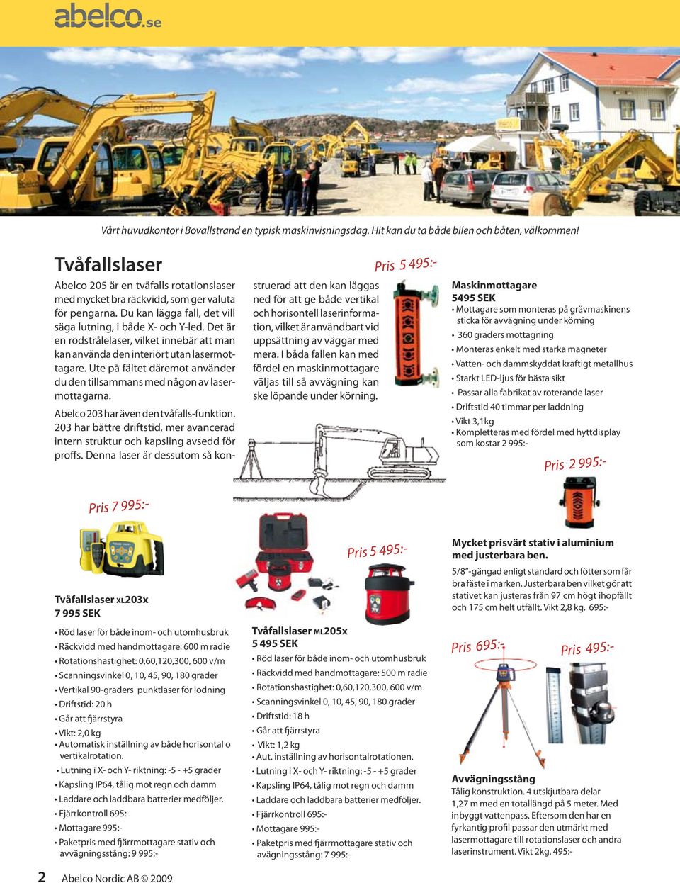 Det är en rödstrålelaser, vilket innebär att man kan använda den interiört utan lasermottagare. Ute på fältet däremot använder du den tillsammans med någon av lasermottagarna.