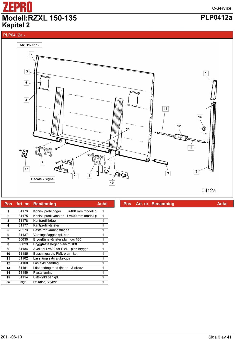 par 7 50630 Bryggfäste vänster plan c/c 60 8 50629 Bryggfäste höger planc/c 60 9 384 Axel kpl L=500 för PML plan brygga 0 385 Bussningssats PML