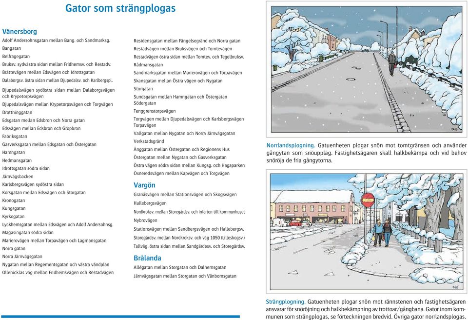 Djupedalsvägen sydöstra sidan mellan Dalaborgsvägen och Krypetorpsvägen Djupedalsvägen mellan Krypetorpsvägen och Torgvägen Drottninggatan Edsgatan mellan Edsbron och Norra gatan Edsvägen mellan