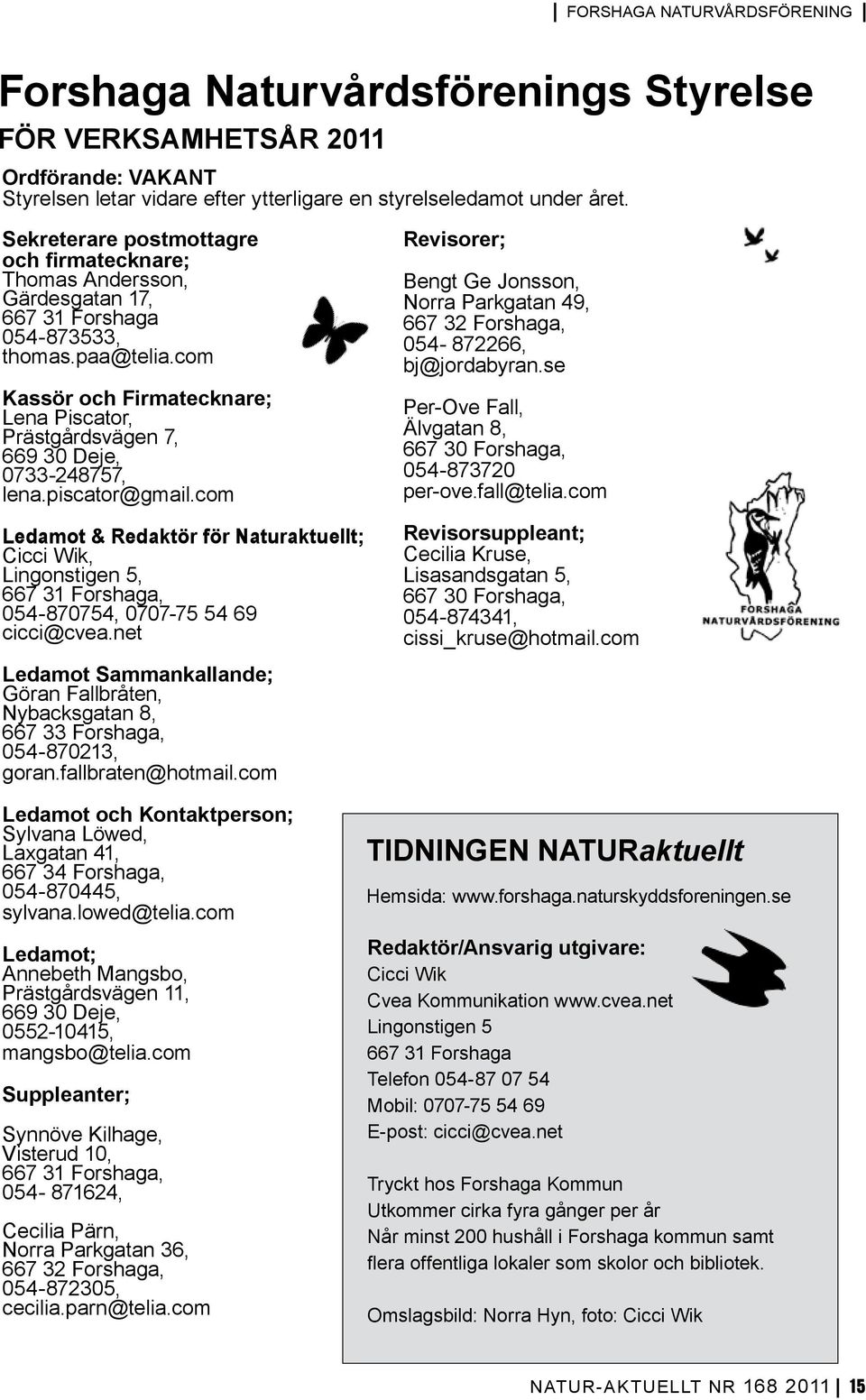 com Kassör och Firmatecknare; Lena Piscator, Prästgårdsvägen 7, 669 30 Deje, 0733-248757, lena.piscator@gmail.