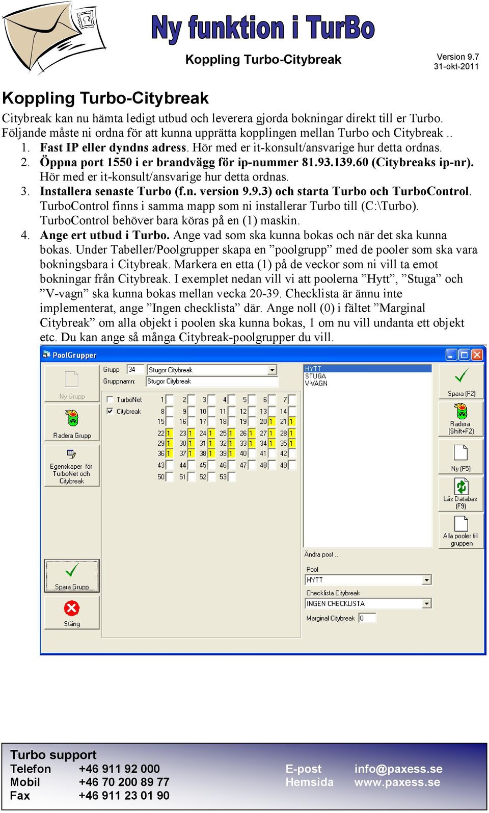 Hör med er it-konsult/ansvarige hur detta ordnas. 3. Installera senaste Turbo (f.n. version 9.9.3) och starta Turbo och TurboControl.