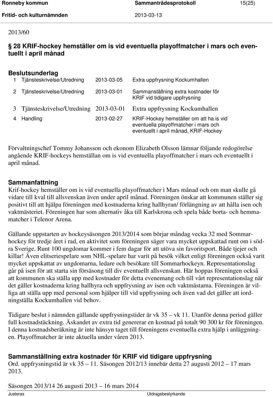 uppfrysning Kockumhallen 4 Handling 2013-02-27 KRIF-Hockey hemställer om att ha is vid eventuella playoffmatcher i mars och eventuellt i april månad, KRIF-Hockey Förvaltningschef Tommy Johansson och