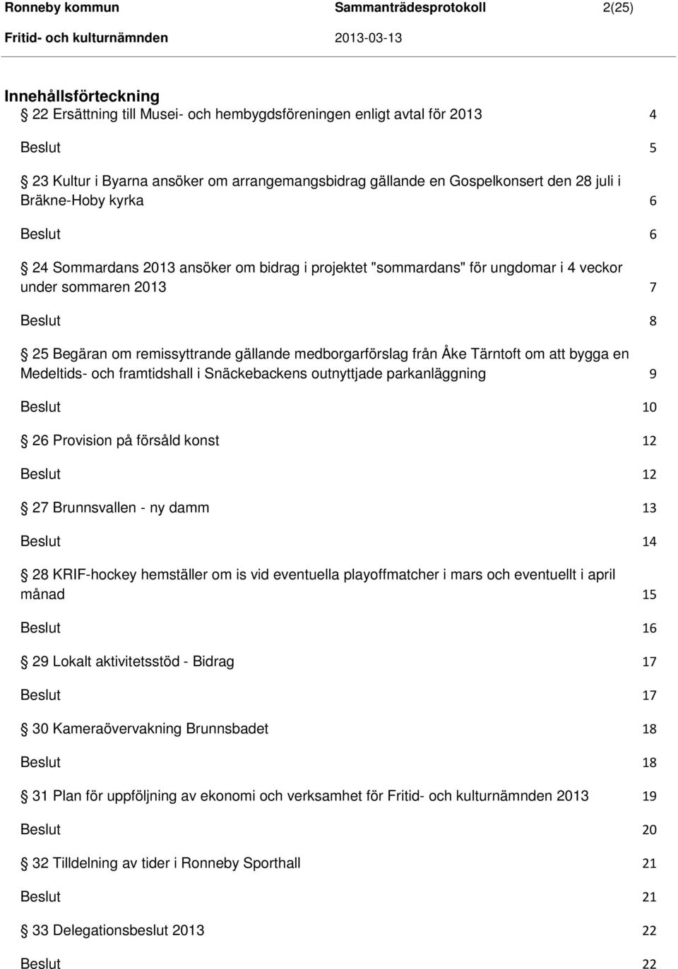 om remissyttrande gällande medborgarförslag från Åke Tärntoft om att bygga en Medeltids- och framtidshall i Snäckebackens outnyttjade parkanläggning 9 Beslut 10 26 Provision på försåld konst 12