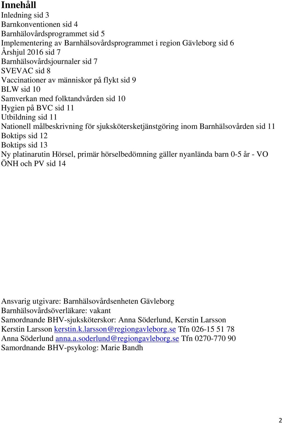 inom Barnhälsovården sid 11 Boktips sid 12 Boktips sid 13 Ny platinarutin Hörsel, primär hörselbedömning gäller nyanlända barn 0-5 år - VO ÖNH och PV sid 14 Ansvarig utgivare: Barnhälsovårdsenheten