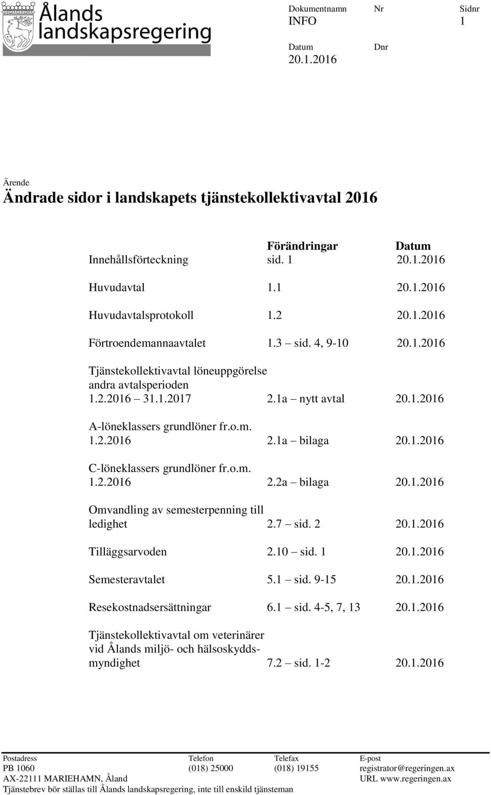 1a bilaga 20.1.2016 C-löneklassers grundlöner fr.o.m. 1.2.2016 2.2a bilaga 20.1.2016 Omvandling av semesterpenning till ledighet 2.7 sid. 2 20.1.2016 Tilläggsarvoden 2.10 sid. 1 20.1.2016 Semesteravtalet 5.