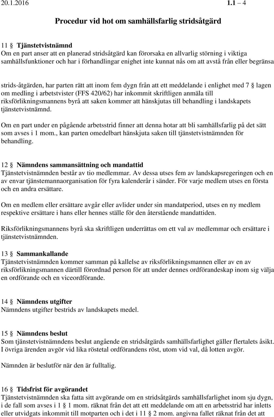 förhandlingar enighet inte kunnat nås om att avstå från eller begränsa strids-åtgärden, har parten rätt att inom fem dygn från att ett meddelande i enlighet med 7 lagen om medling i arbetstvister