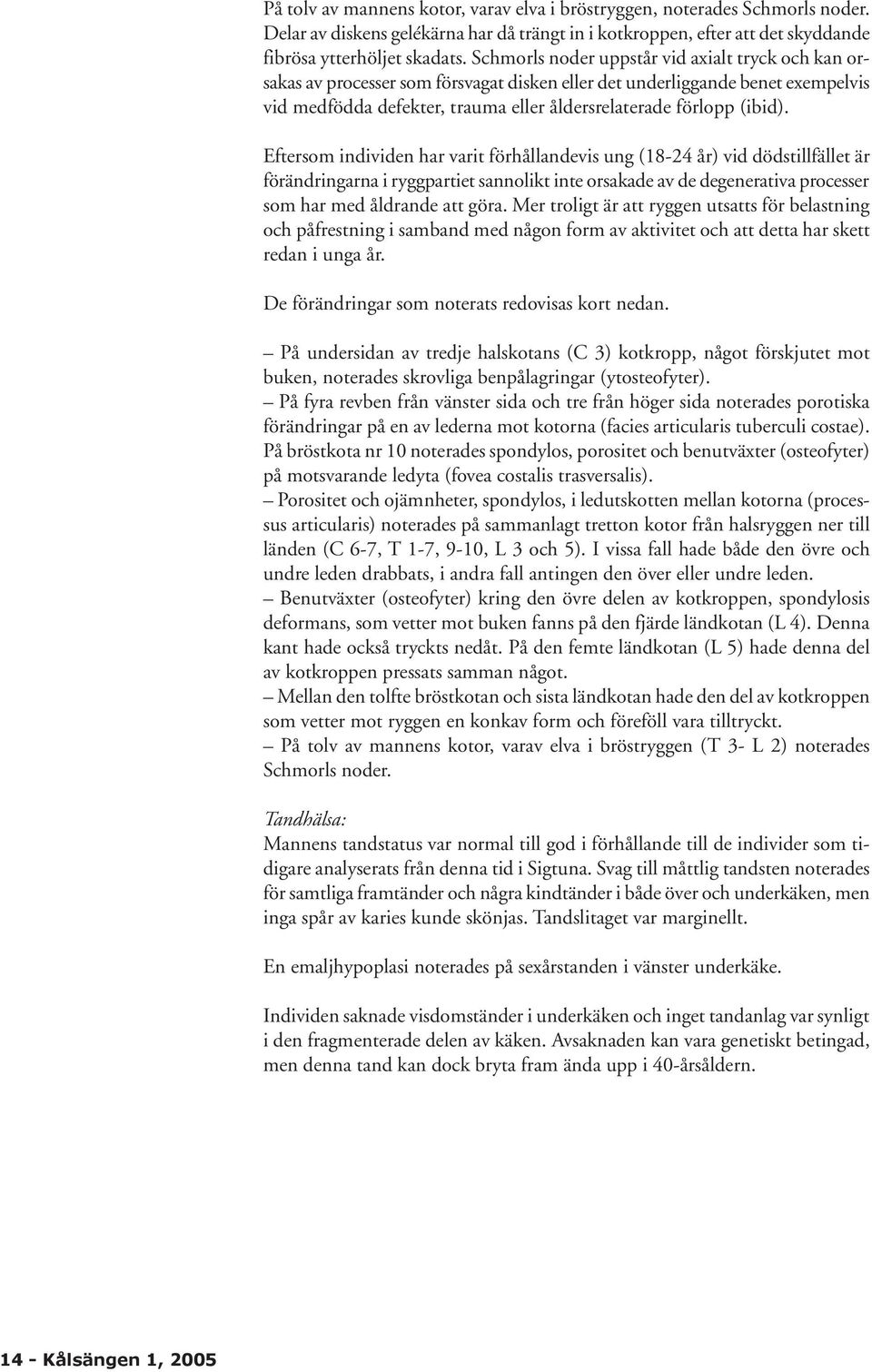 Eftersom individen har varit förhållandevis ung (18-24 år) vid dödstillfället är förändringarna i ryggpartiet sannolikt inte orsakade av de degenerativa processer som har med åldrande att göra.