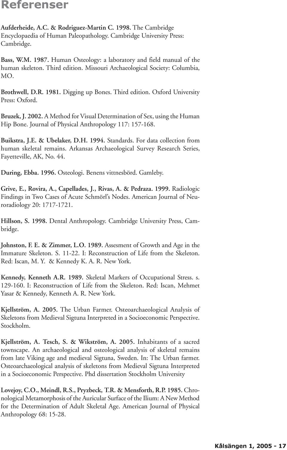 Bruzek, J. 2002. A Method for Visual Determination of Sex, using the Human Hip Bone. Journal of Physical Anthropology 117: 157-168. Buikstra, J.E. & Ubelaker, D.H. 1994. Standards.