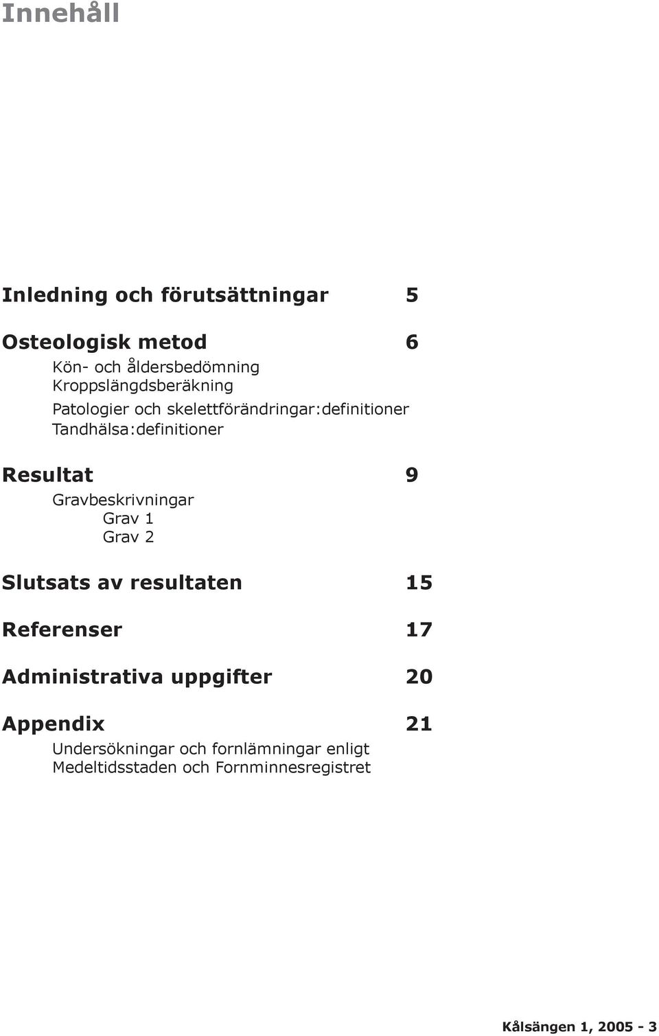 Resultat 9 Gravbeskrivningar Grav 1 Grav 2 Slutsats av resultaten 15 Referenser 17 Administrativa