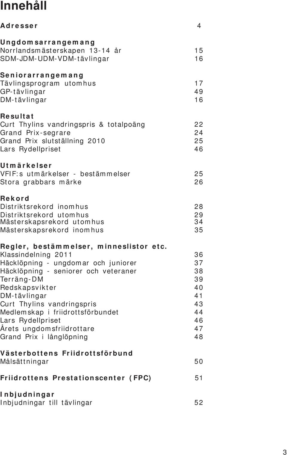 Distriktsrekord inomhus 28 Distriktsrekord utomhus 29 Mästerskapsrekord utomhus 34 Mästerskapsrekord inomhus 35 Regler, bestämmelser, minneslistor etc.