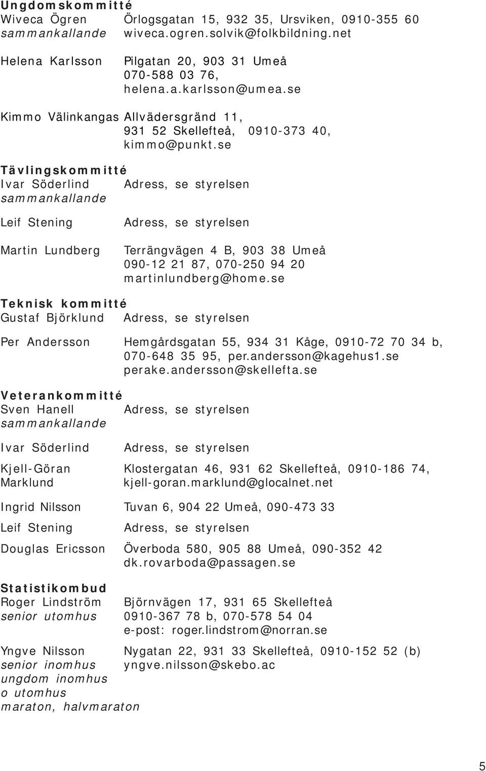 se Tävlingskommitté Ivar Söderlind Adress, se styrelsen sammankallande Leif Stening Martin Lundberg Adress, se styrelsen Terrängvägen 4 B, 903 38 Umeå 090-12 21 87, 070-250 94 20 martinlundberg@home.