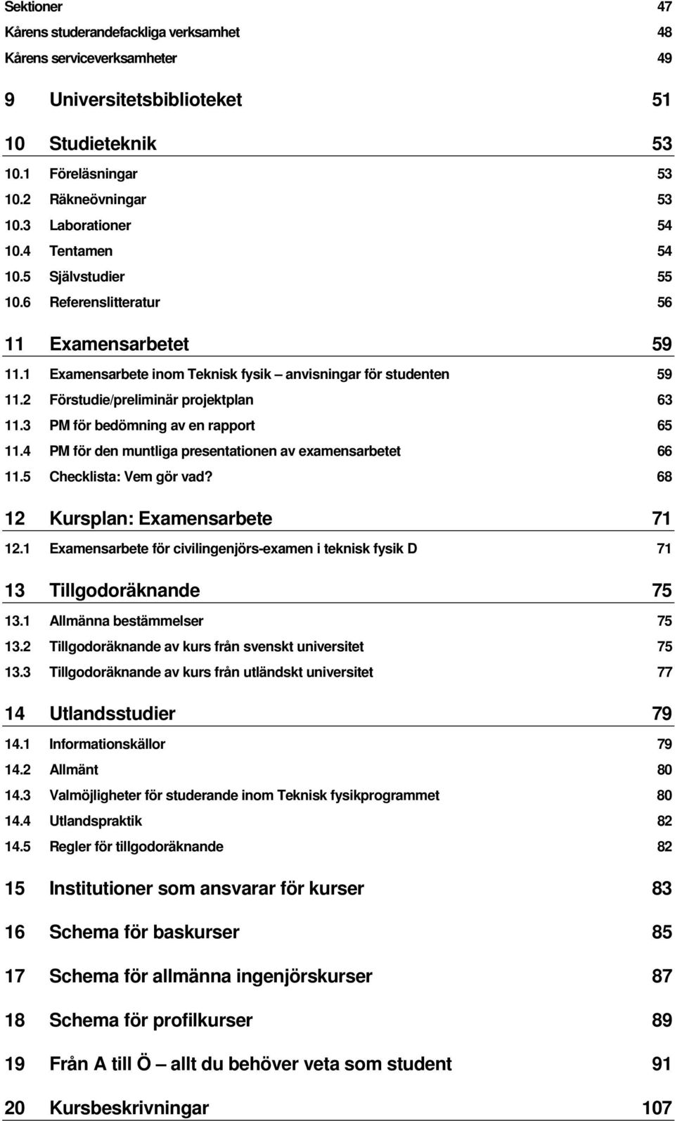 3 PM för bedömning av en rapport 65 11.4 PM för den muntliga presentationen av examensarbetet 66 11.5 Checklista: Vem gör vad? 68 12 Kursplan: Examensarbete 71 12.