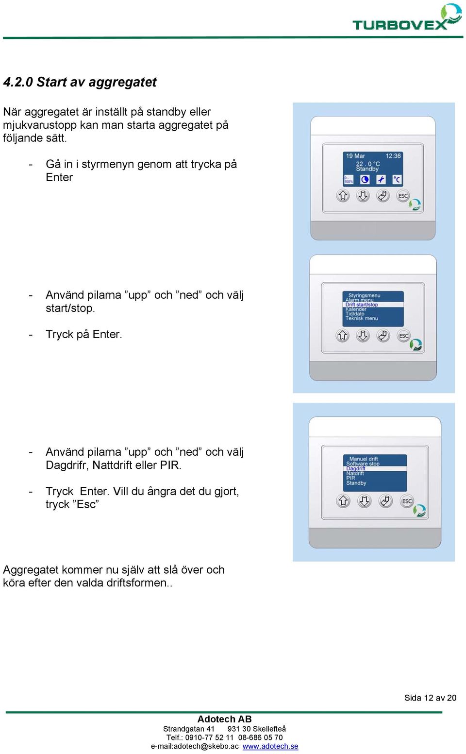 - Tryck på Enter. - Använd pilarna upp och ned och välj Dagdrifr, Nattdrift eller PIR. - Tryck Enter.