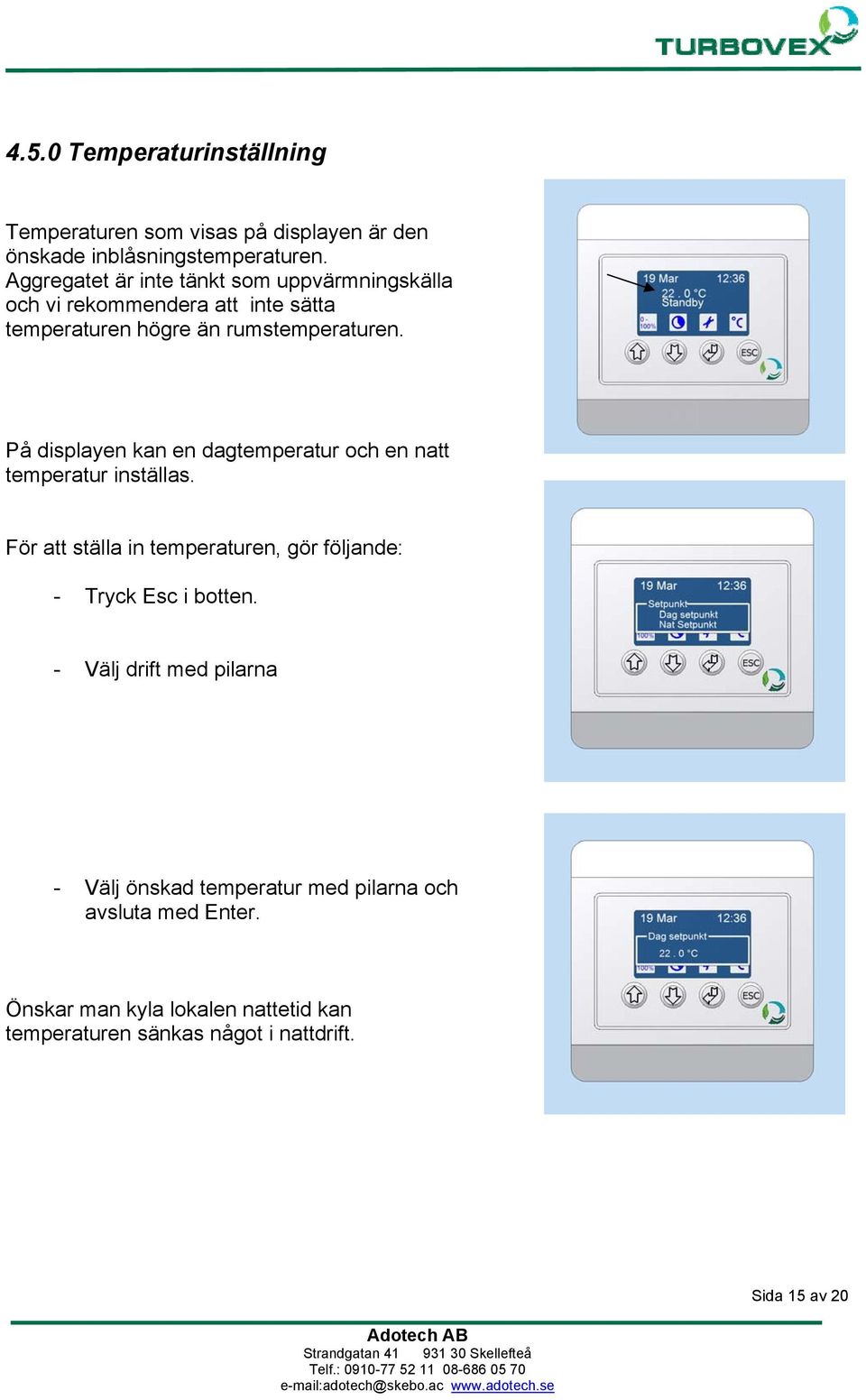 På displayen kan en dagtemperatur och en natt temperatur inställas.