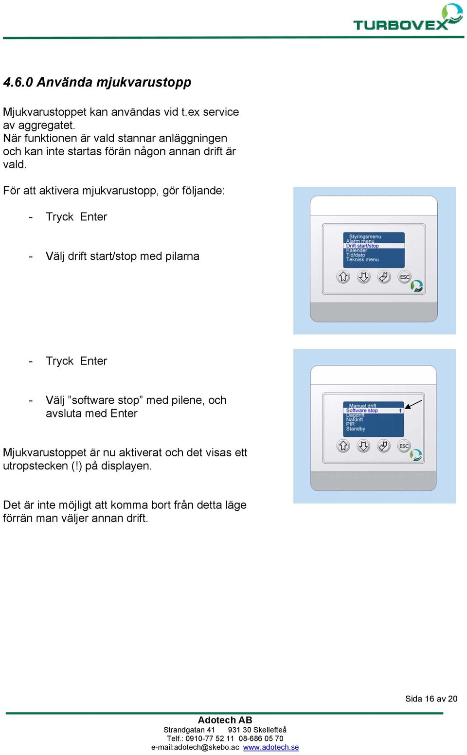 För att aktivera mjukvarustopp, gör följande: - Tryck Enter - Välj drift start/stop med pilarna - Tryck Enter - Välj software stop