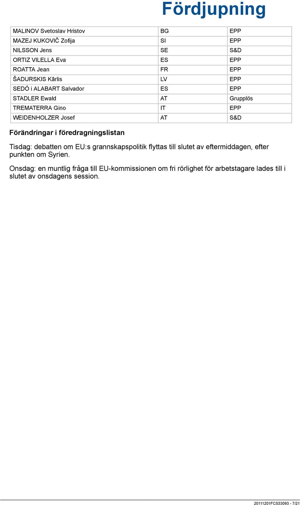 föredragningslistan Tisdag: debatten om EU:s grannskapspolitik flyttas till slutet av eftermiddagen, efter punkten om Syrien.