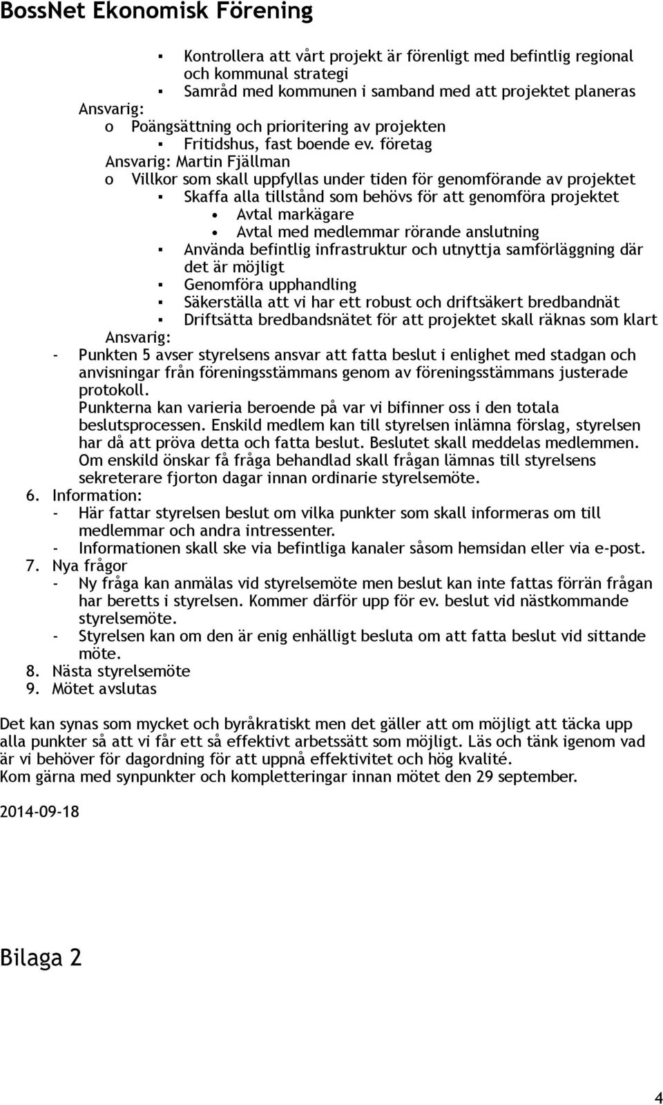 företag Ansvarig: Martin Fjällman o Villkor som skall uppfyllas under tiden för genomförande av projektet Skaffa alla tillstånd som behövs för att genomföra projektet Avtal markägare Avtal med