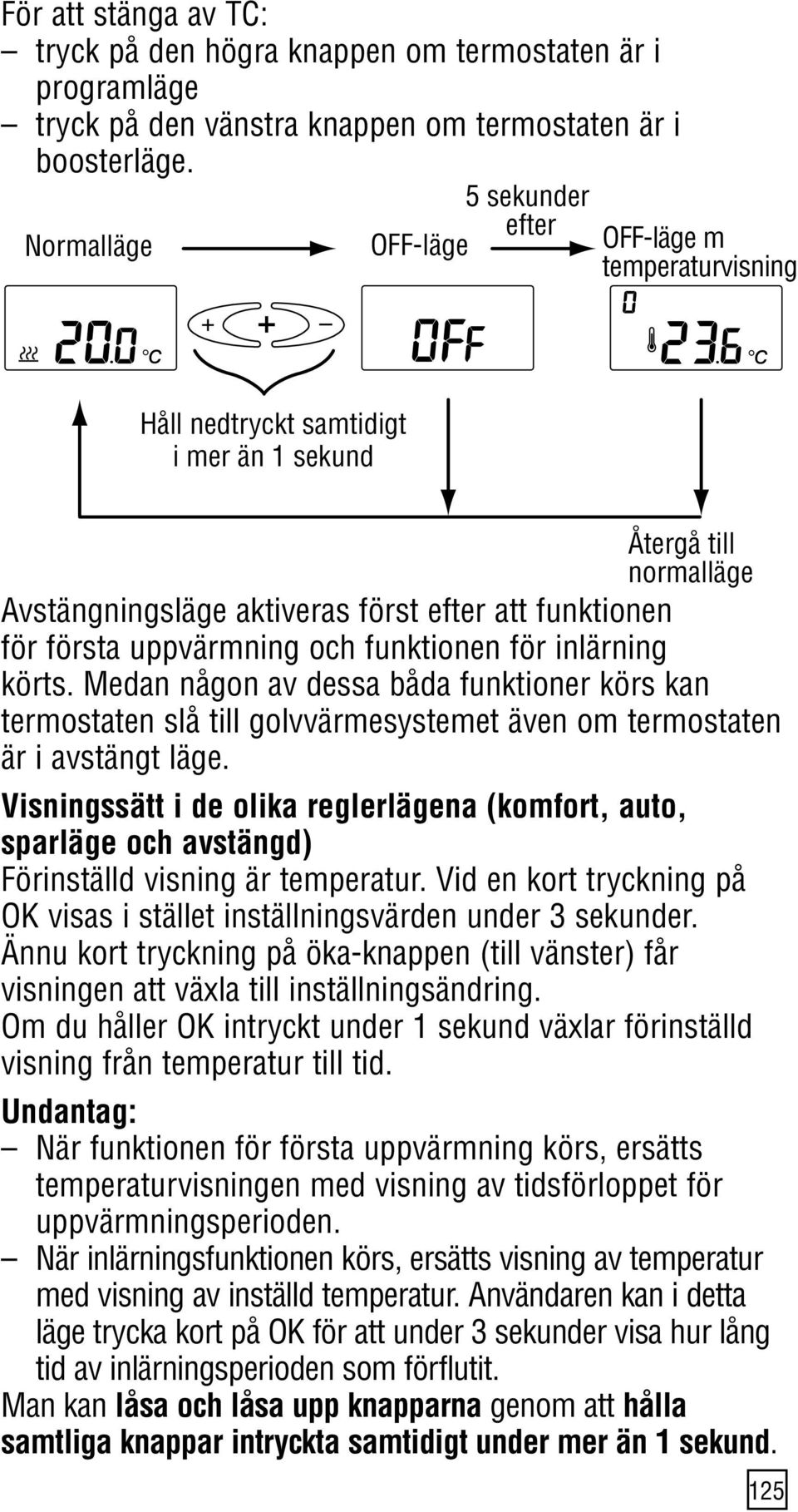 första uppvärmning och funktionen för inlärning körts. Medan någon av dessa båda funktioner körs kan termostaten slå till golvvärmesystemet även om termostaten är i avstängt läge.