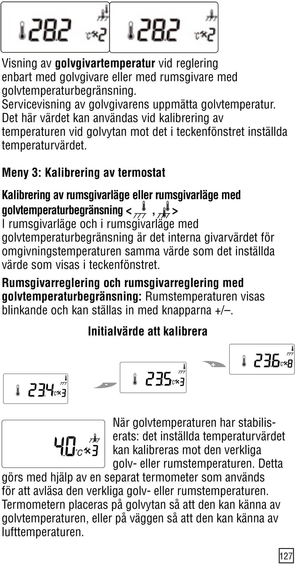 Meny 3: Kalibrering av termostat Kalibrering av rumsgivarläge eller rumsgivarläge med golvtemperaturbegränsning <, > I rumsgivarläge och i rumsgivarläge med golvtemperaturbegränsning är det interna