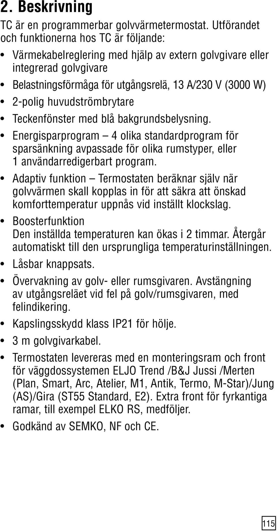 golvvärmen skall kopplas in för att säkra att önskad komforttemperatur uppnås vid inställt klockslag. Den inställda temperaturen kan ökas i 2 timmar.