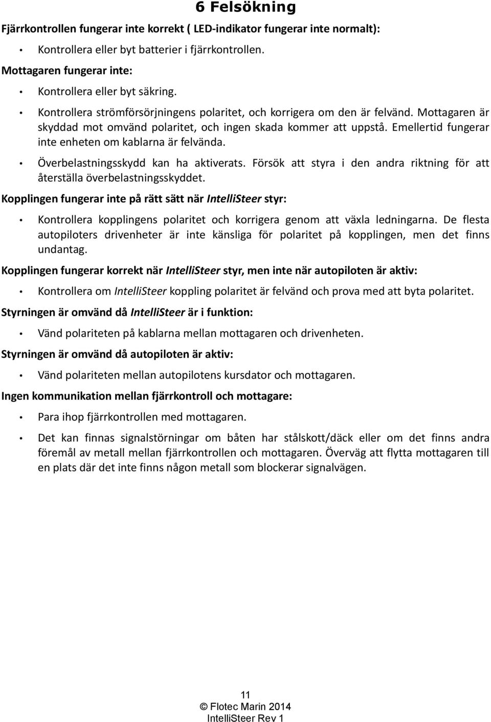 Emellertid fungerar inte enheten om kablarna är felvända. Överbelastningsskydd kan ha aktiverats. Försök att styra i den andra riktning för att återställa överbelastningsskyddet.