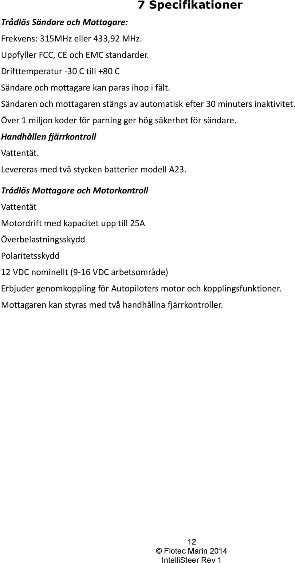 Över 1 miljon koder för parning ger hög säkerhet för sändare. Handhållen fjärrkontroll Vattentät. Levereras med två stycken batterier modell A23.