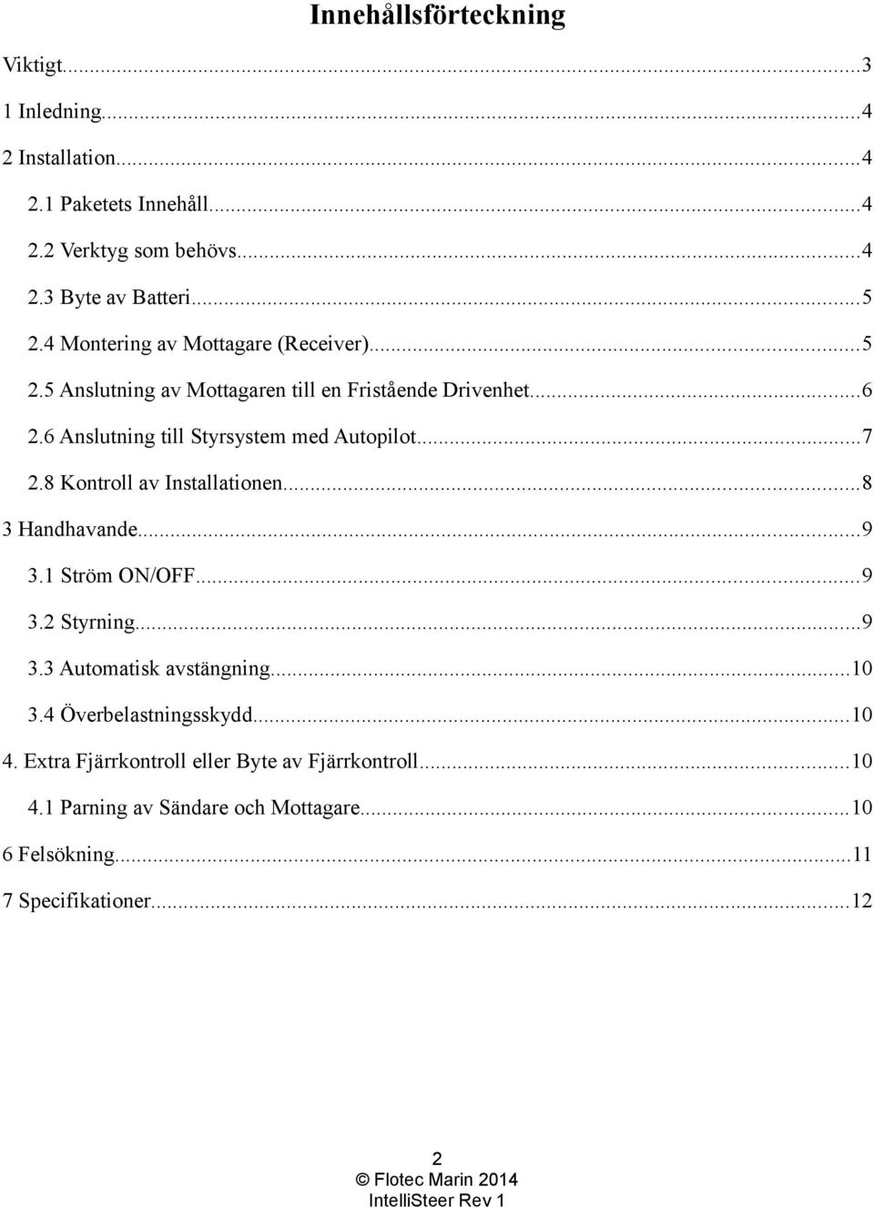 ..7 2.8 Kontroll av Installationen...8 3 Handhavande...9 3.1 Ström ON/OFF...9 3.2 Styrning...9 3.3 Automatisk avstängning...10 3.