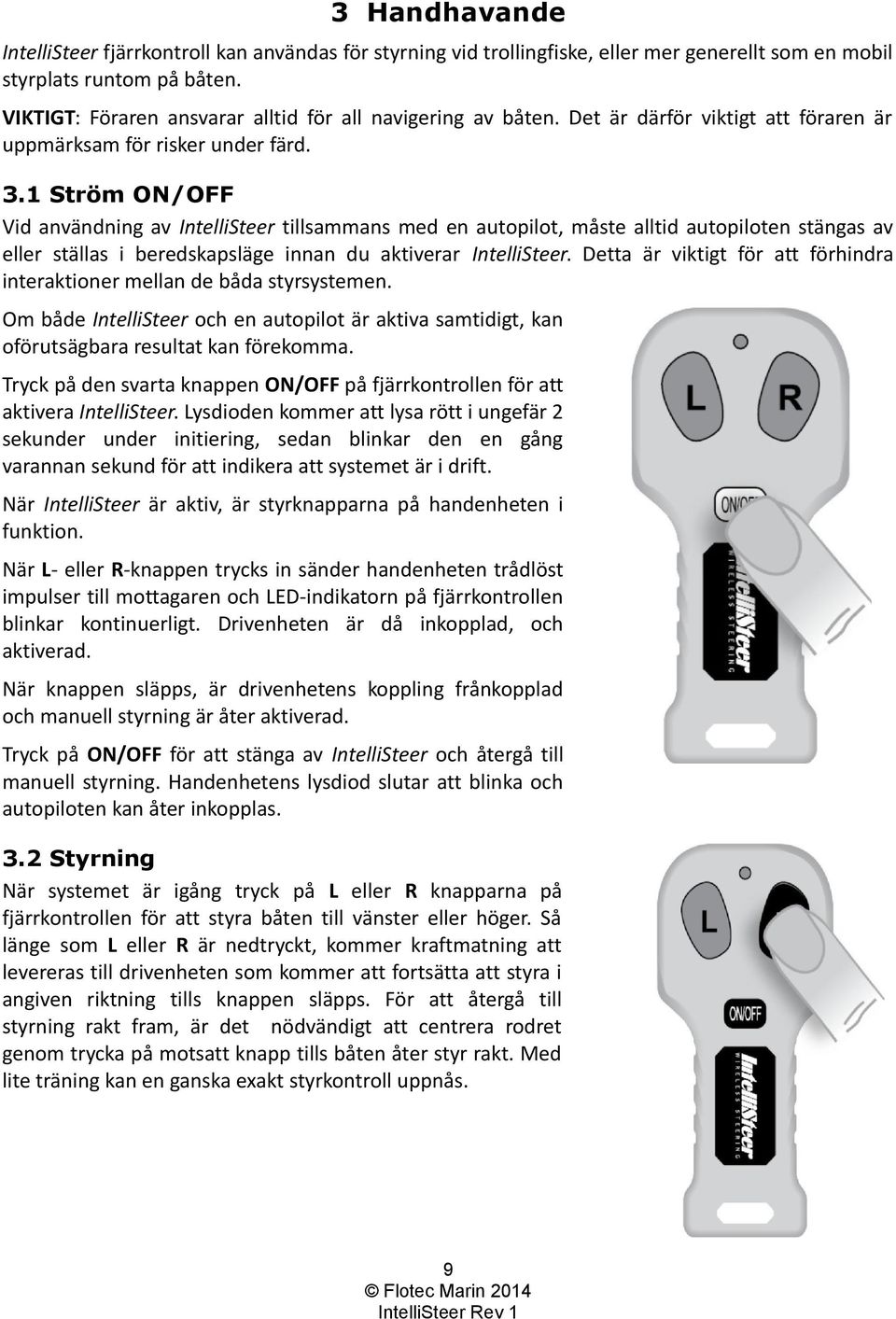 1 Ström ON/OFF Vid användning av IntelliSteer tillsammans med en autopilot, måste alltid autopiloten stängas av eller ställas i beredskapsläge innan du aktiverar IntelliSteer.