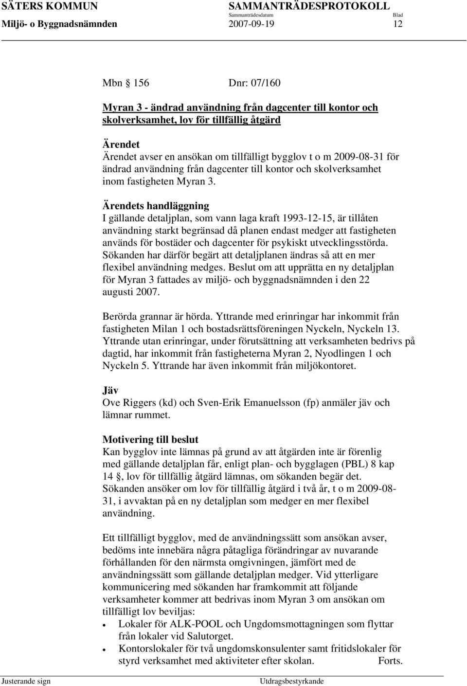 Ärendets handläggning I gällande detaljplan, som vann laga kraft 1993-12-15, är tillåten användning starkt begränsad då planen endast medger att fastigheten används för bostäder och dagcenter för