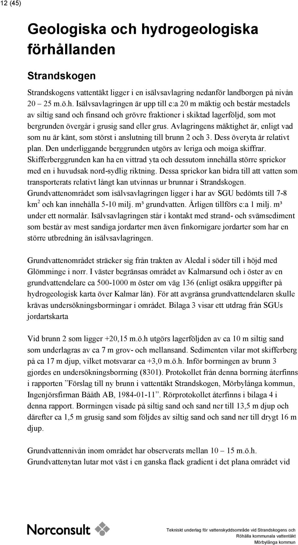 Avlagringens mäktighet är, enligt vad som nu är känt, som störst i anslutning till brunn 2 och 3. Dess överyta är relativt plan. Den underliggande berggrunden utgörs av leriga och moiga skiffrar.