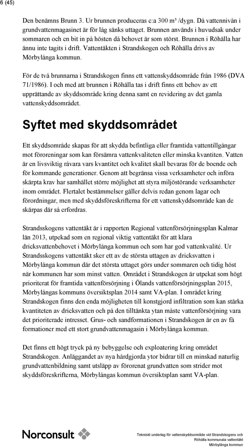 Vattentäkten i Strandskogen och Röhälla drivs av Mörbylånga kommun. För de två brunnarna i Strandskogen finns ett vattenskyddsområde från 1986 (DVA 71/1986).