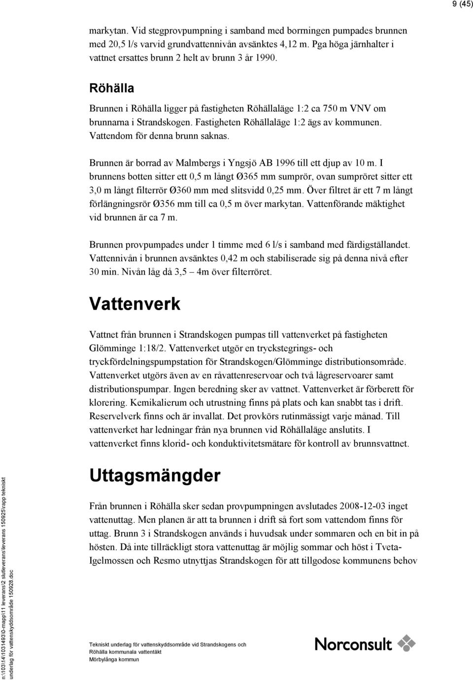 Fastigheten Röhällaläge 1:2 ägs av kommunen. Vattendom för denna brunn saknas. Brunnen är borrad av Malmbergs i Yngsjö AB 1996 till ett djup av 10 m.