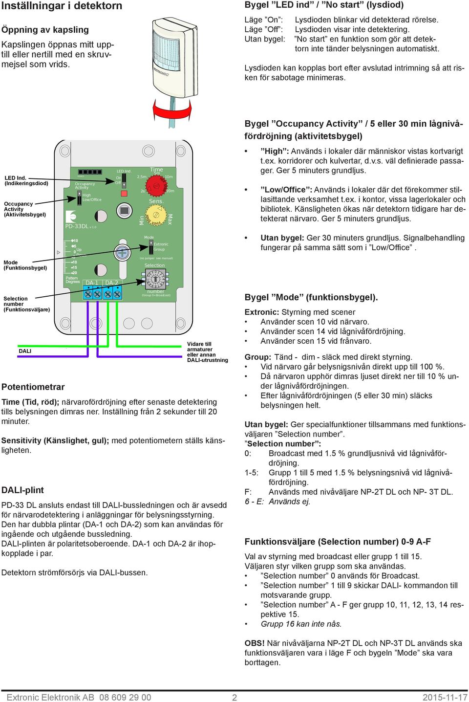 No start en funktion som gör att detektorn inte tänder belysningen automatiskt. Lysdioden kan kopplas bort efter avslutad intrimning så att risken för sabotage minimeras.