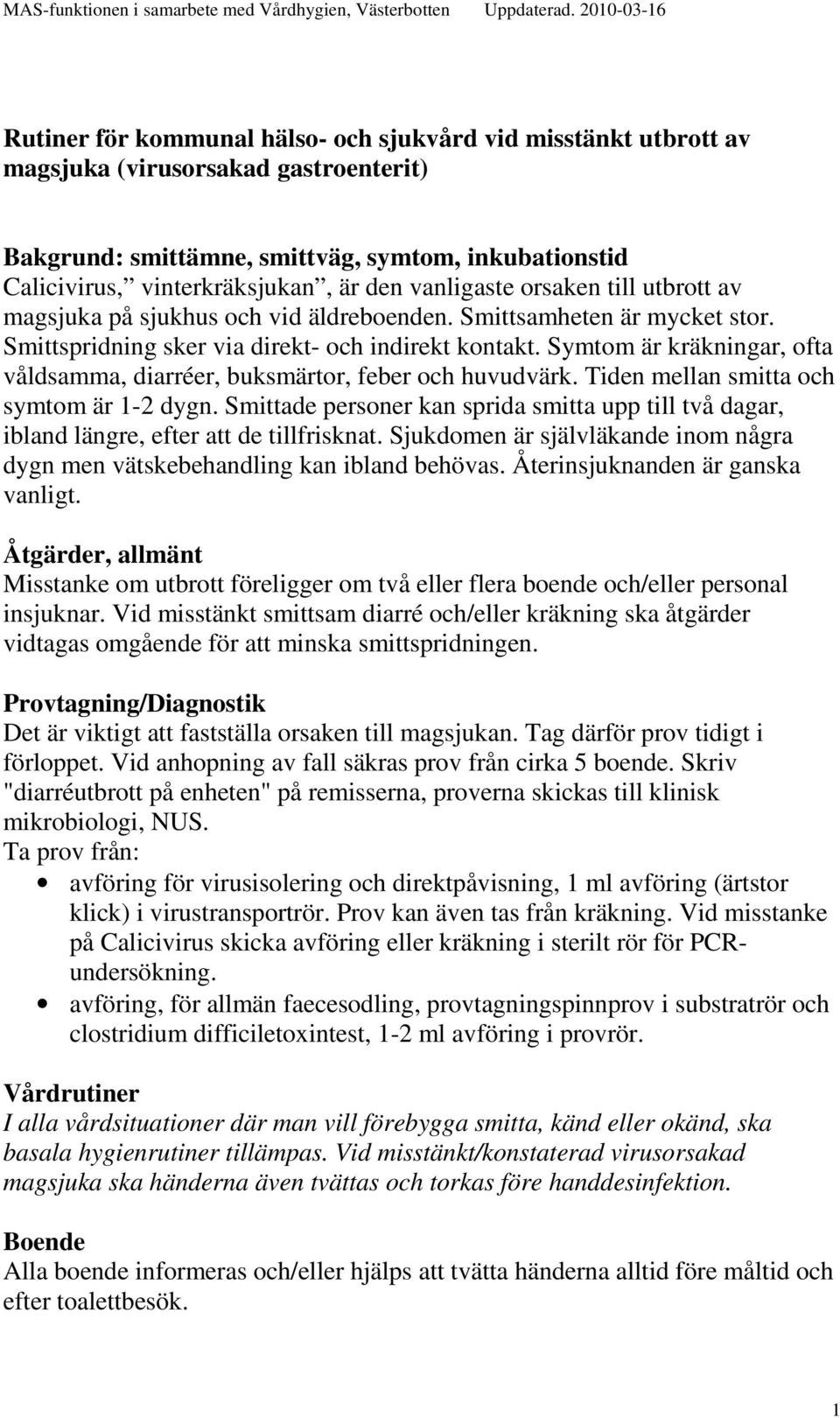 Symtom är kräkningar, ofta våldsamma, diarréer, buksmärtor, feber och huvudvärk. Tiden mellan smitta och symtom är 1-2 dygn.