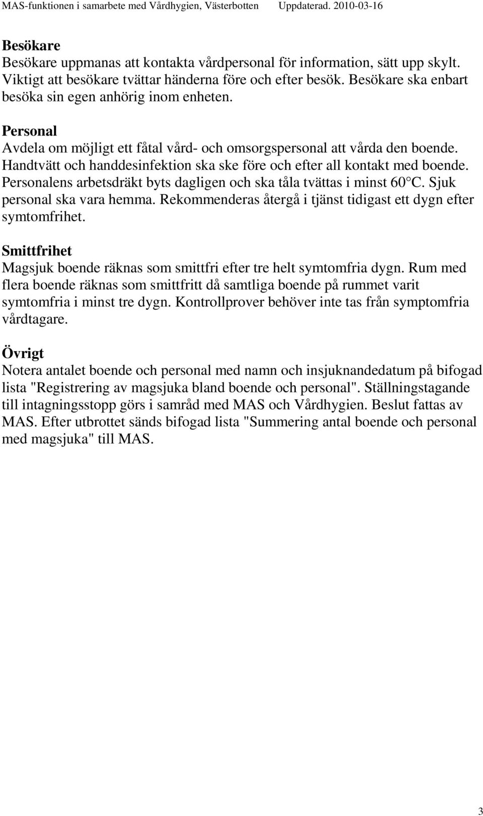 Handtvätt och handdesinfektion ska ske före och efter all kontakt med boende. Personalens arbetsdräkt byts dagligen och ska tåla tvättas i minst 60 C. Sjuk personal ska vara hemma.