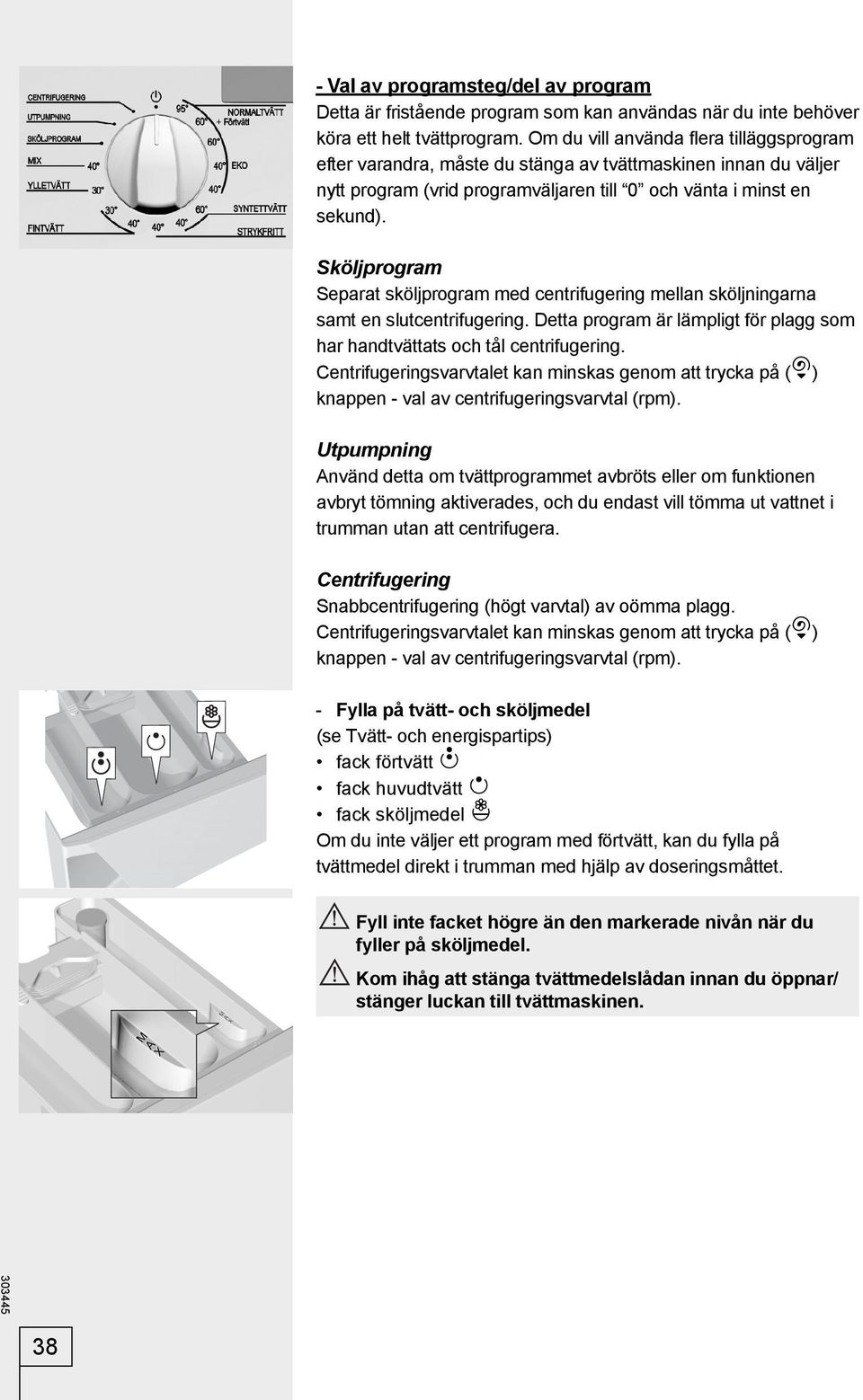 Sköljprogram Separat sköljprogram med centrifugering mellan sköljningarna samt en slutcentrifugering. Detta program är lämpligt för plagg som har handtvättats och tål centrifugering.