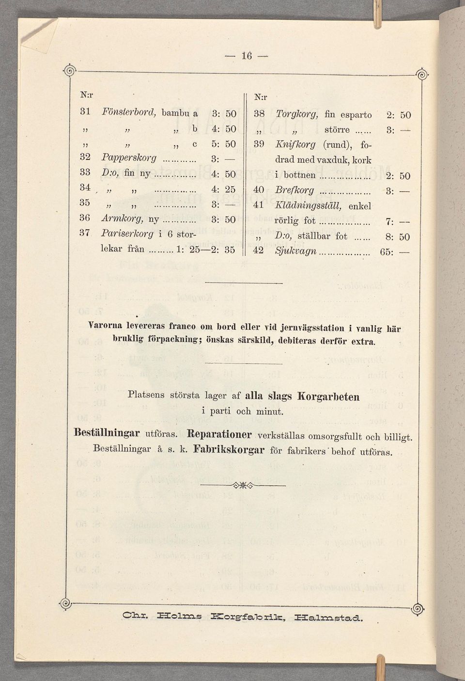 Varorna levereras franco om bord eller vid jernvägsstation i vanlig här bruklig förpackning; önskas särskild, debiteras derförextra.