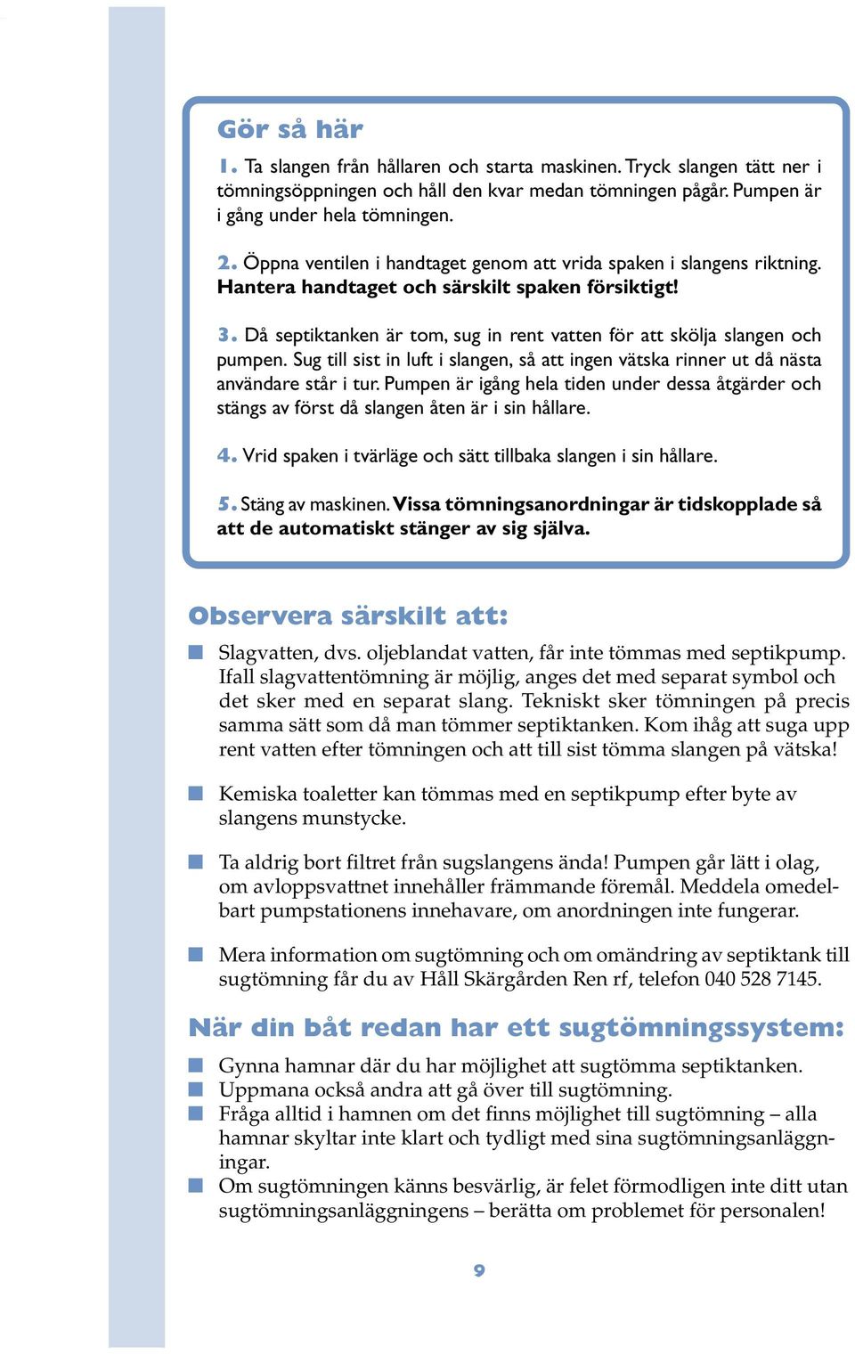 Då septiktanken är tom, sug in rent vatten för att skölja slangen och pumpen. Sug till sist in luft i slangen, så att ingen vätska rinner ut då nästa användare står i tur.