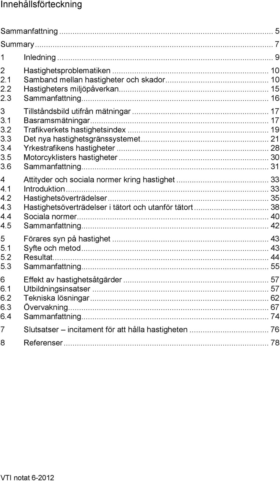 4 Yrkestrafikens hastigheter... 28 3.5 Motorcyklisters hastigheter... 30 3.6 Sammanfattning... 31 4 Attityder och sociala normer kring hastighet... 33 4.1 Introduktion... 33 4.2 Hastighetsöverträdelser.