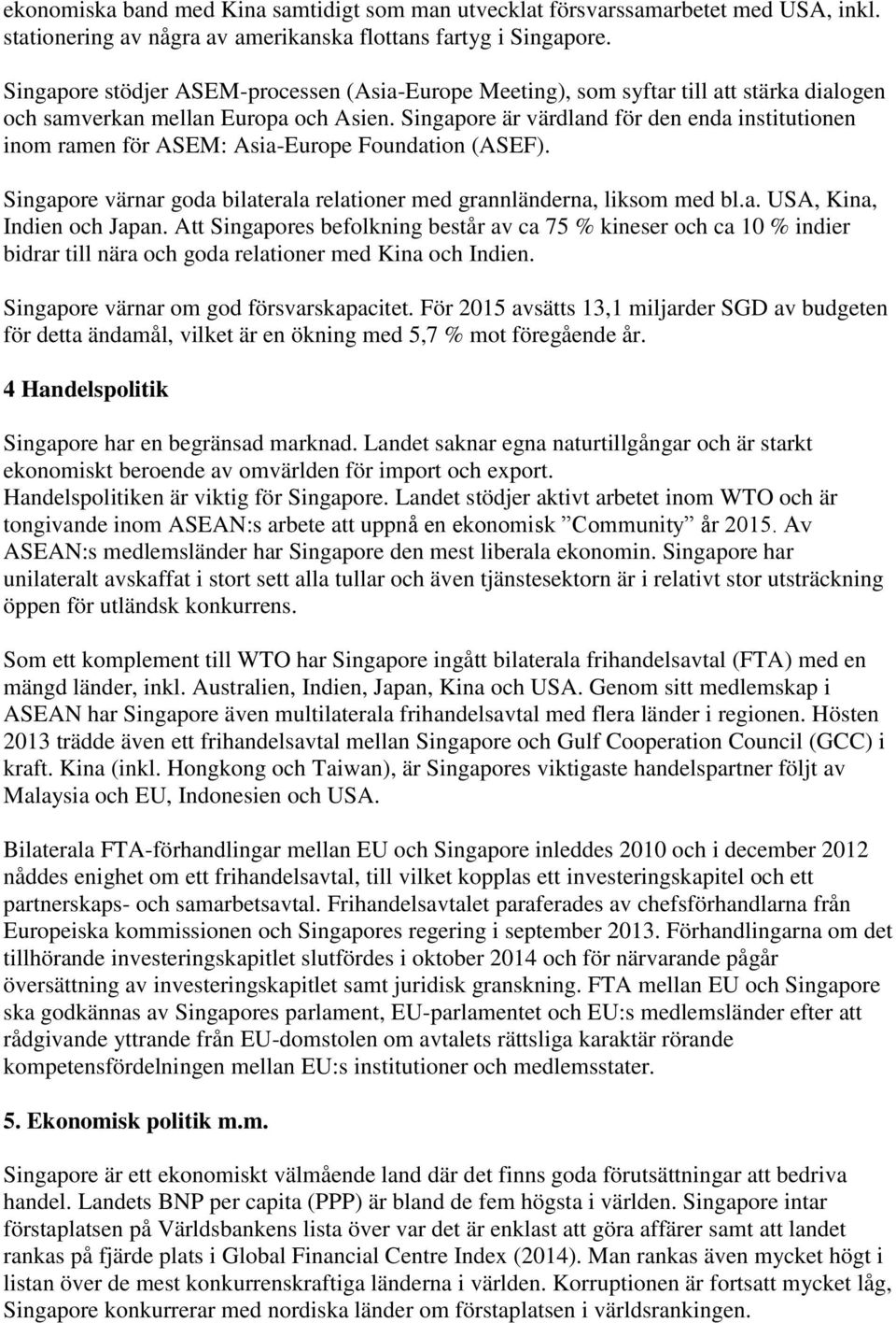 Singapore är värdland för den enda institutionen inom ramen för ASEM: Asia-Europe Foundation (ASEF). Singapore värnar goda bilaterala relationer med grannländerna, liksom med bl.a. USA, Kina, Indien och Japan.